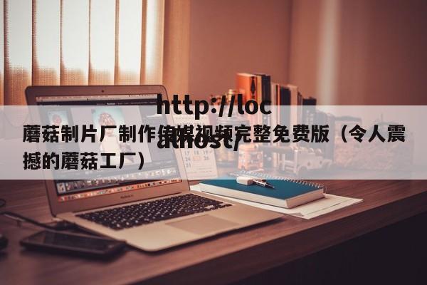 蘑菇制片厂制作传媒视频完整免费版（令人震撼的蘑菇工厂）