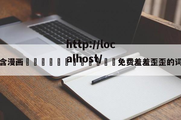 包含漫画🈲🍌🍑免费羞羞歪歪的词条