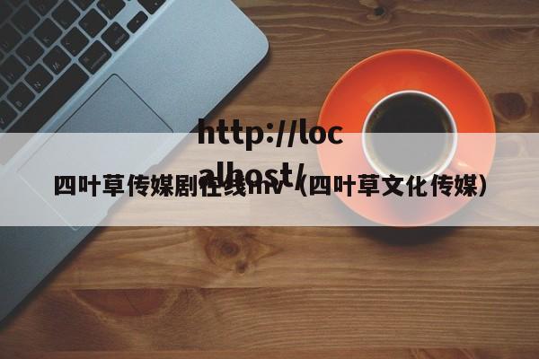 四叶草传媒剧在线mv（四叶草文化传媒）